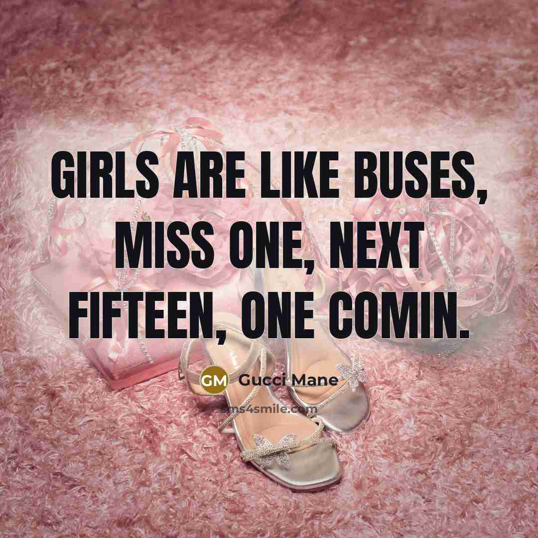 “Girls are like buses, miss one, next fifteen, one comin.…” quote by Gucci Mane