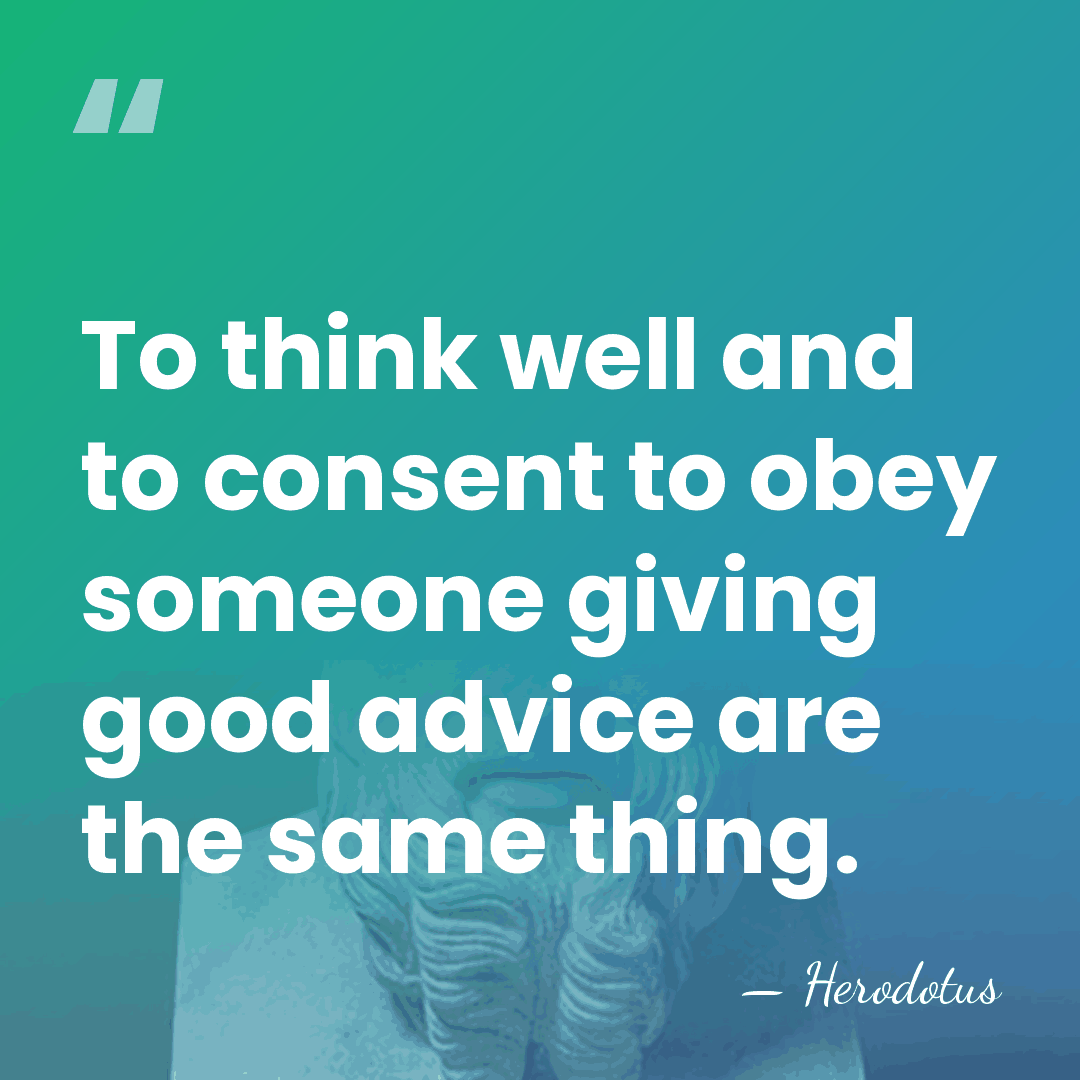 To think well and to consent to obey someone giving good advice&hellip; - Herodotus
