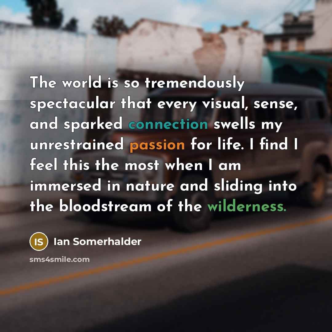 “The world is so tremendously spectacular that every visual, sense,…” quote by Ian Somerhalder