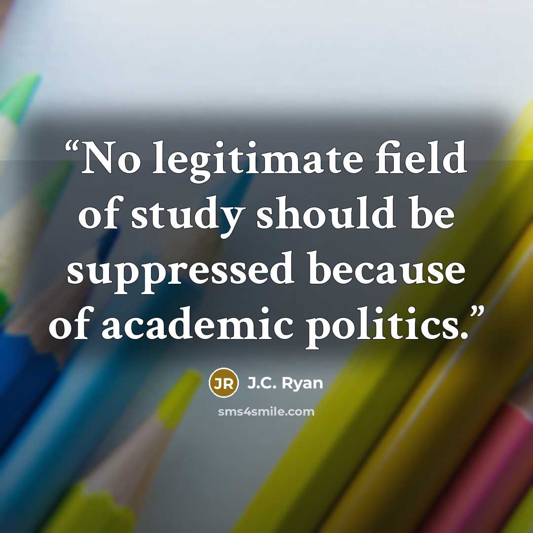 “No legitimate field of study should be suppressed because of academic politics.” quote by J.C. Ryan
