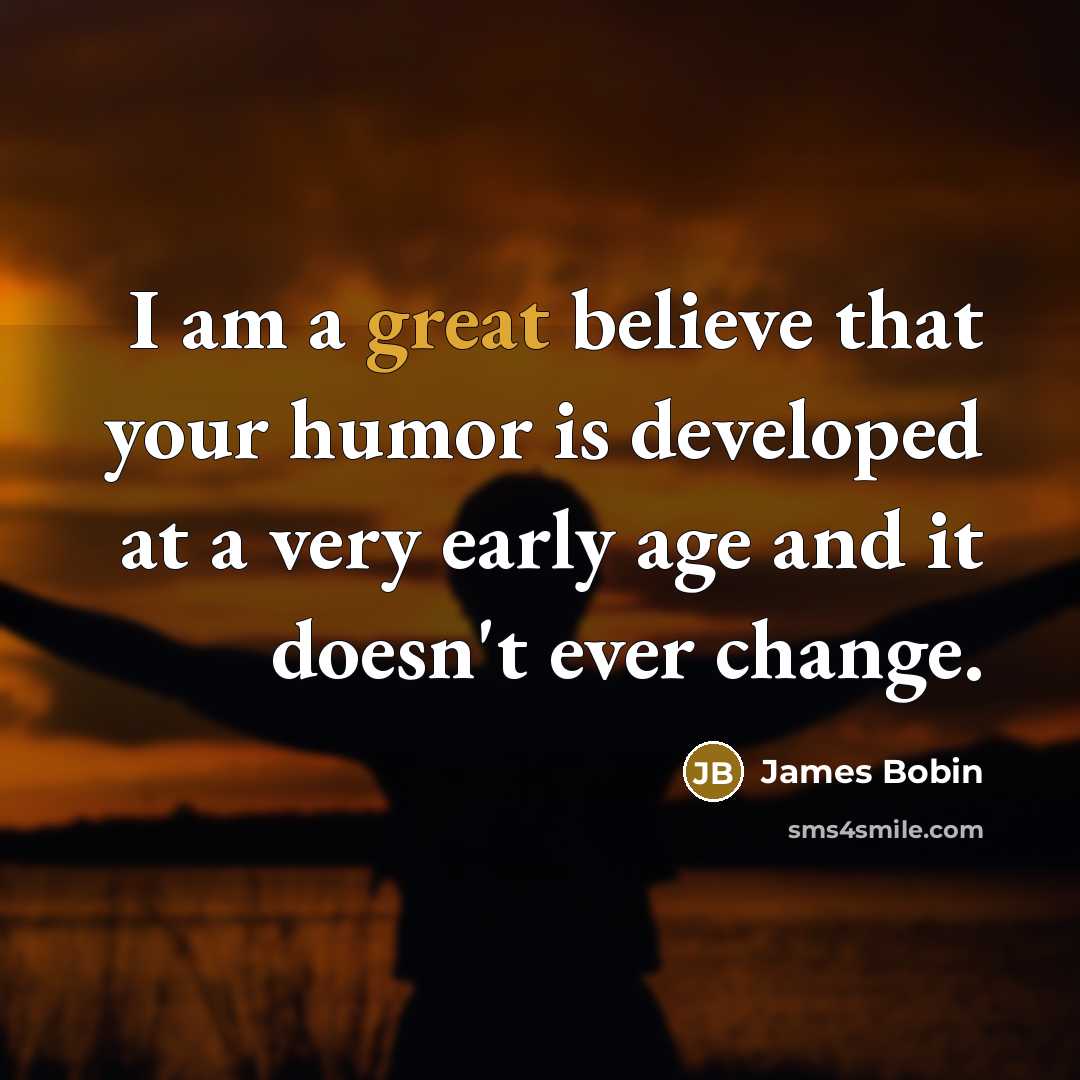 “I am a great believe that your humor is developed…” quote by James Bobin