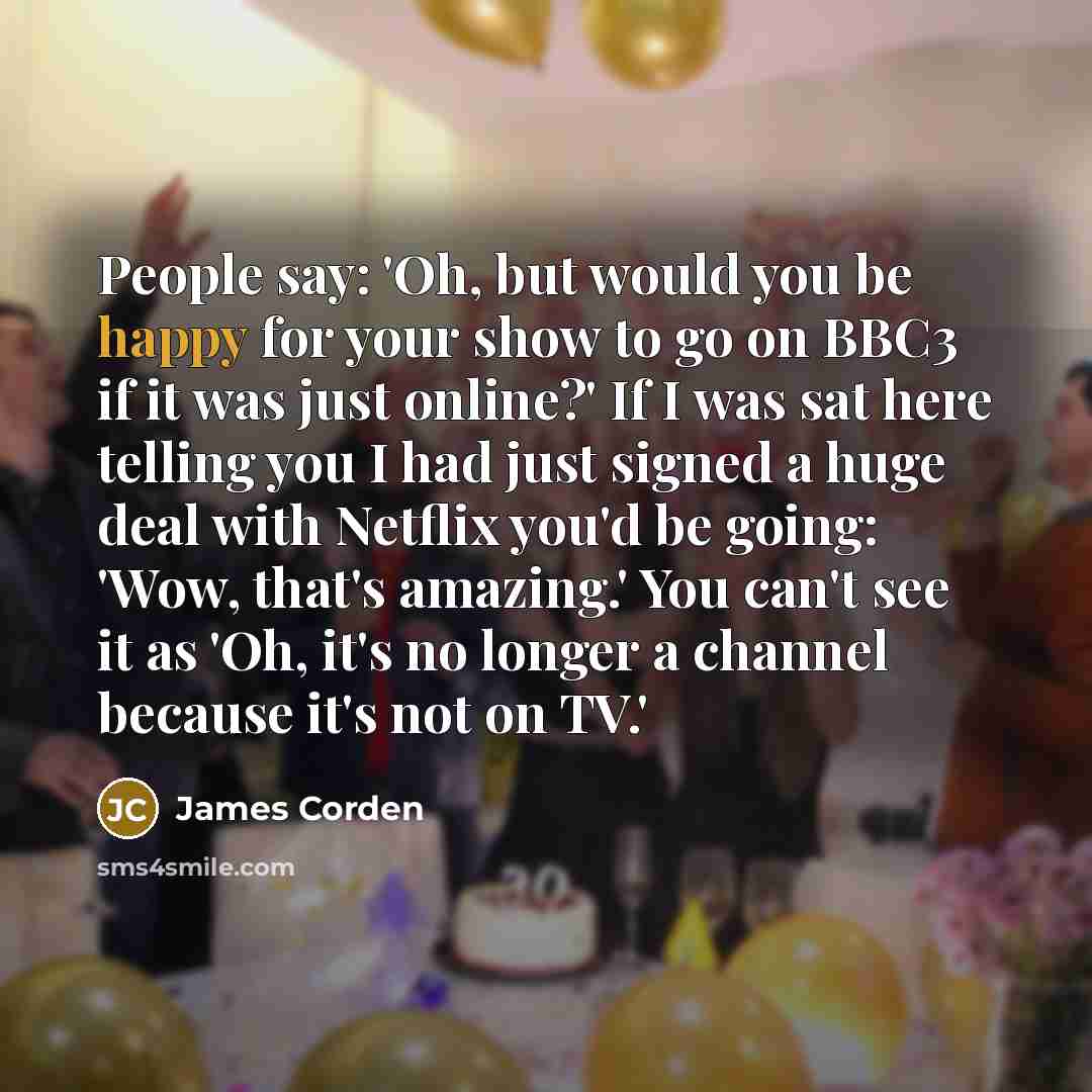 “People say: 'Oh, but would you be happy for your…” quote by James Corden