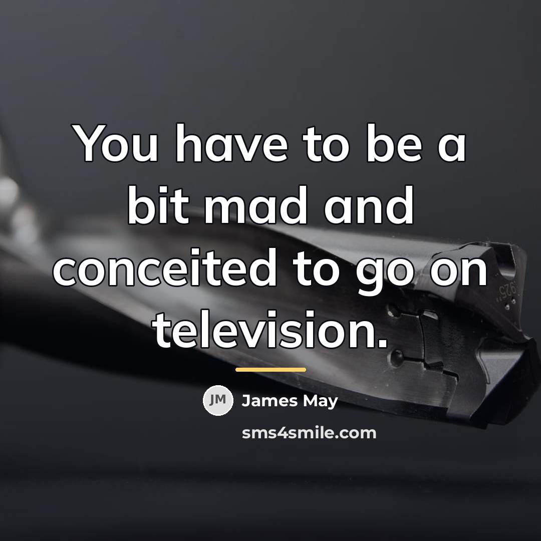 “You have to be a bit mad and conceited to…” quote by James May