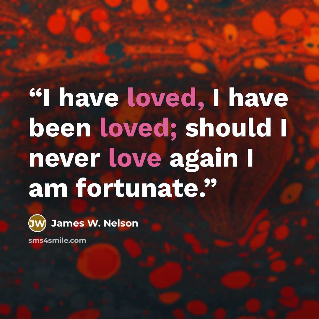 “I have loved, I have been loved; should I never love again I am fortunate.” quote by James W. Nelson