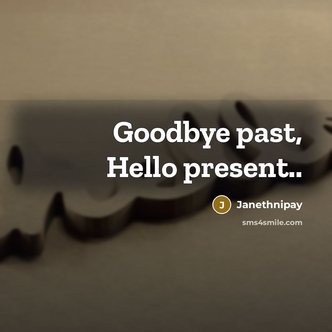 “Goodbye past, Hello present..” quote by Janethnipay