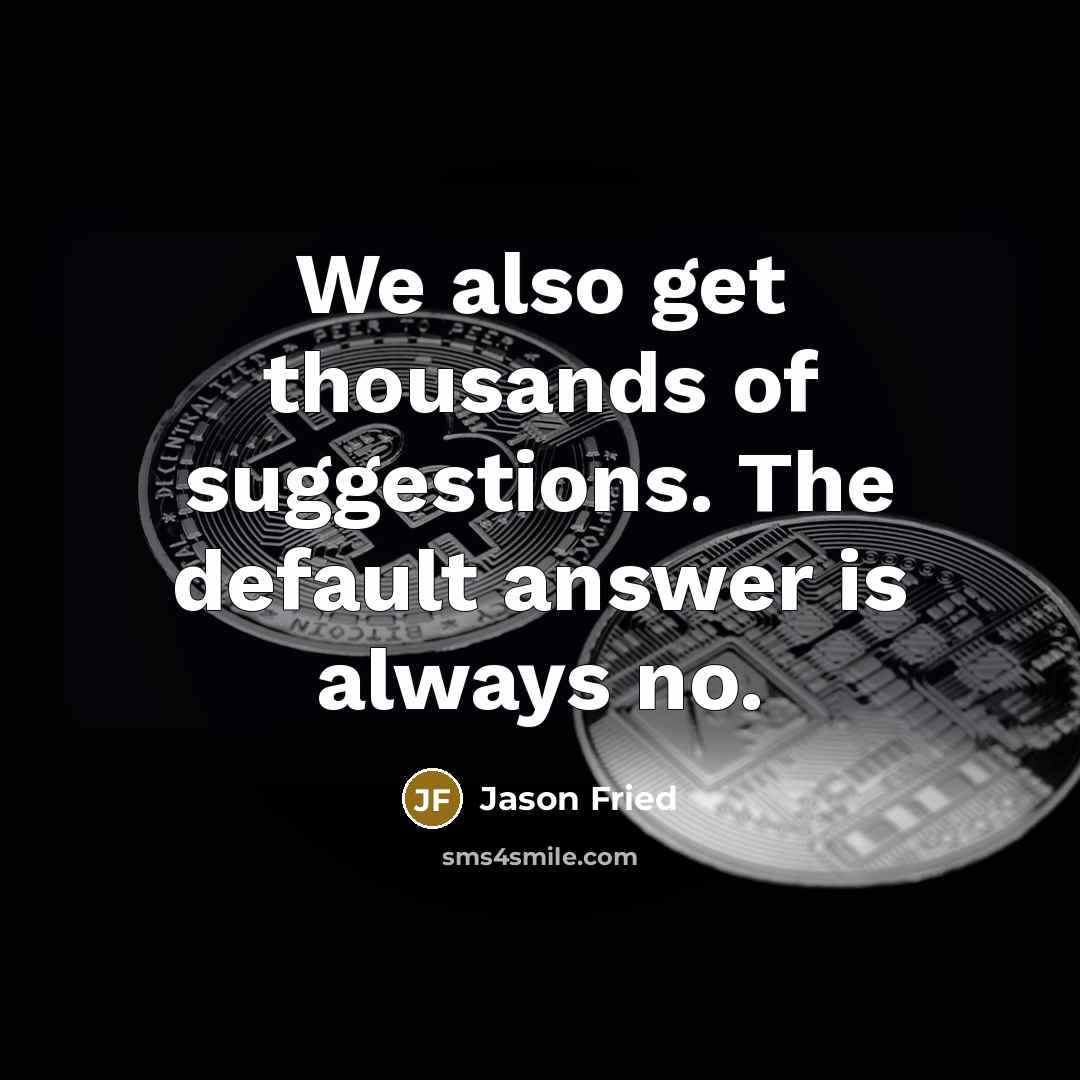 “We also get thousands of suggestions. The default answer is…” quote by Jason Fried