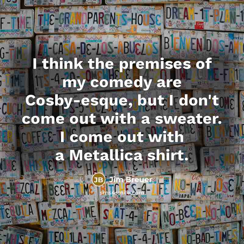 “I think the premises of my comedy are Cosby-esque, but…” quote by Jim Breuer