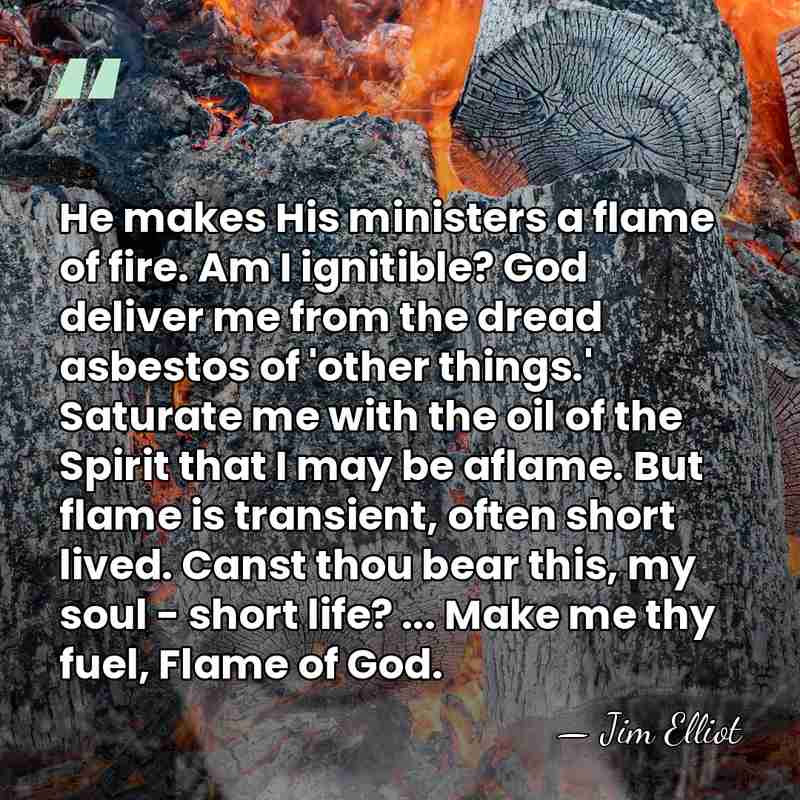 He makes His ministers a flame of fire. Am I ignitible? God&hellip; - Jim Elliot