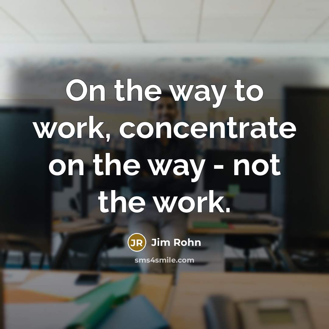 “On the way to work, concentrate on the way -…” quote by Jim Rohn