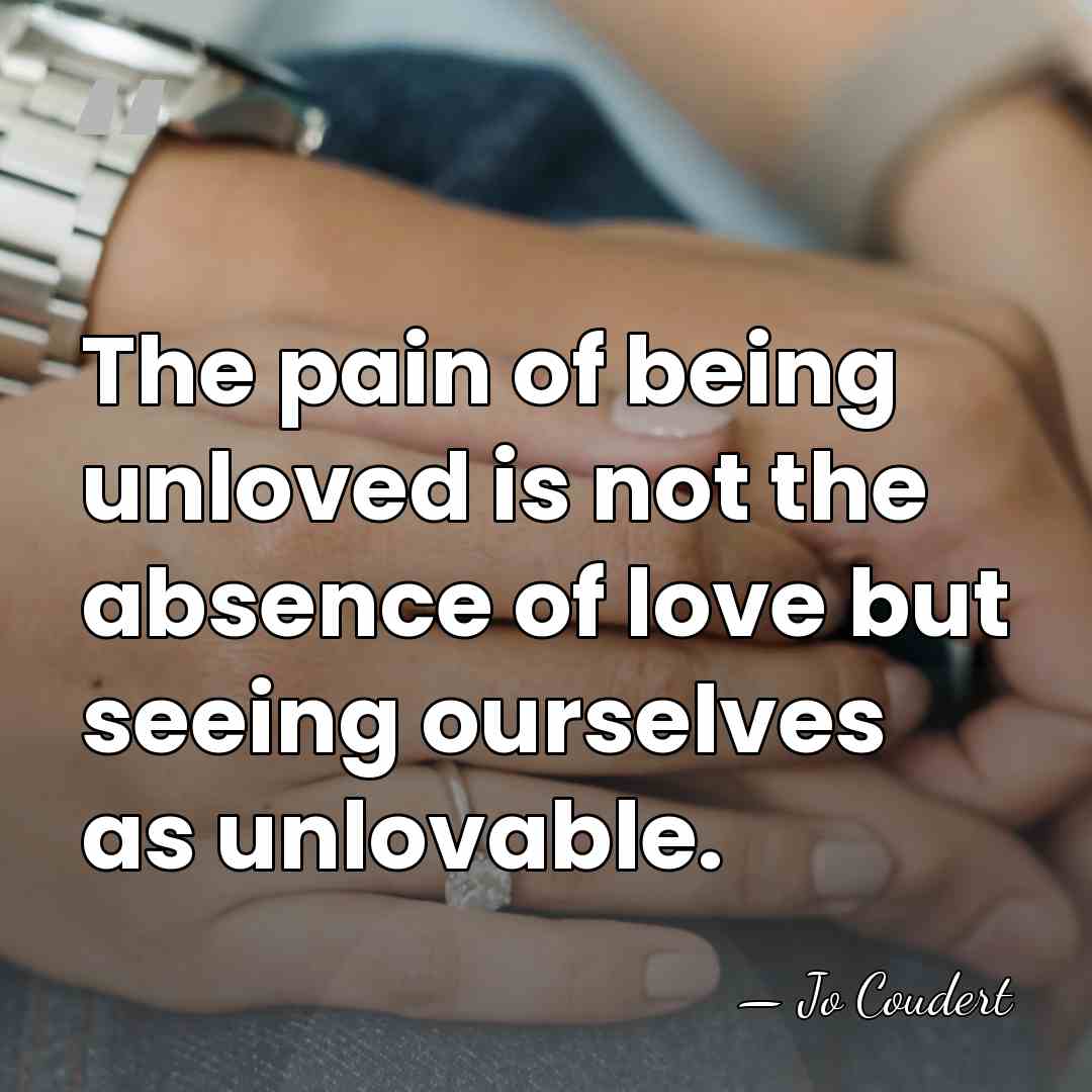 The pain of being unloved is not the absence of love but&hellip; - Jo Coudert