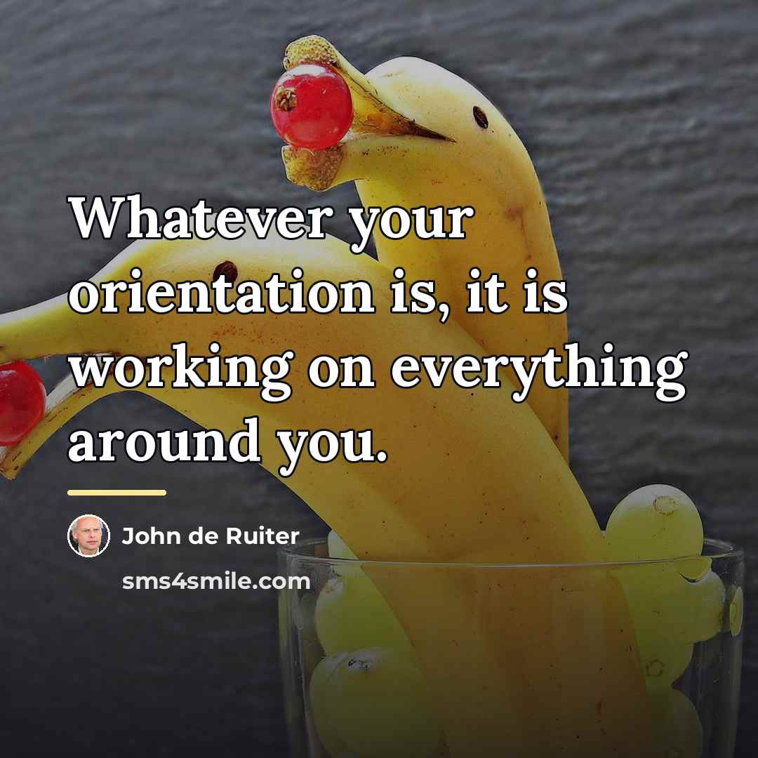 “Whatever your orientation is, it is working on everything around…” quote by John de Ruiter
