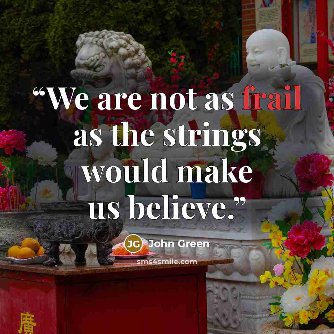 “We are not as frail as the strings would make us believe.” quote by John Green