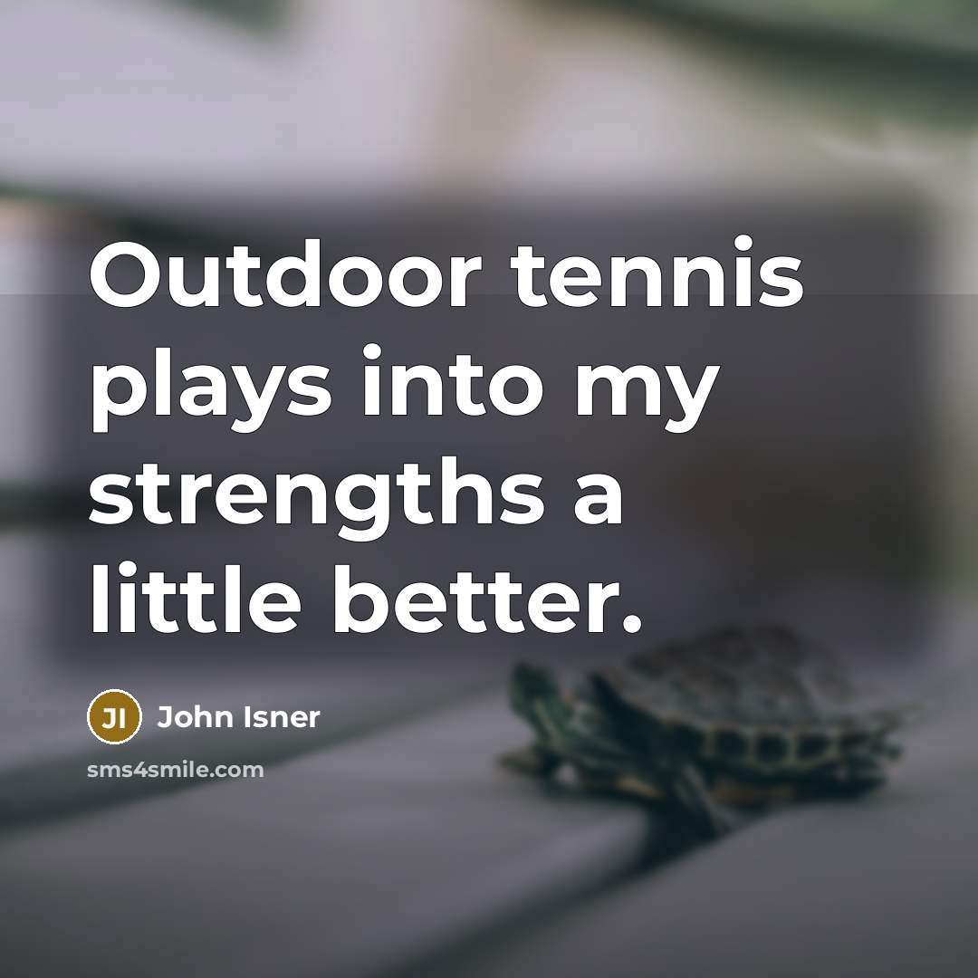 “Outdoor tennis plays into my strengths a little better.…” quote by John Isner