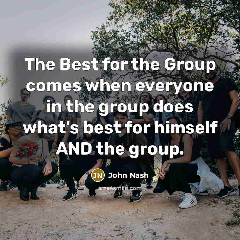 “The Best for the Group comes when everyone in the…” quote by John Nash