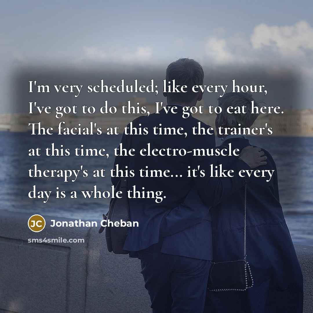 “I'm very scheduled; like every hour, I've got to do…” quote by Jonathan Cheban