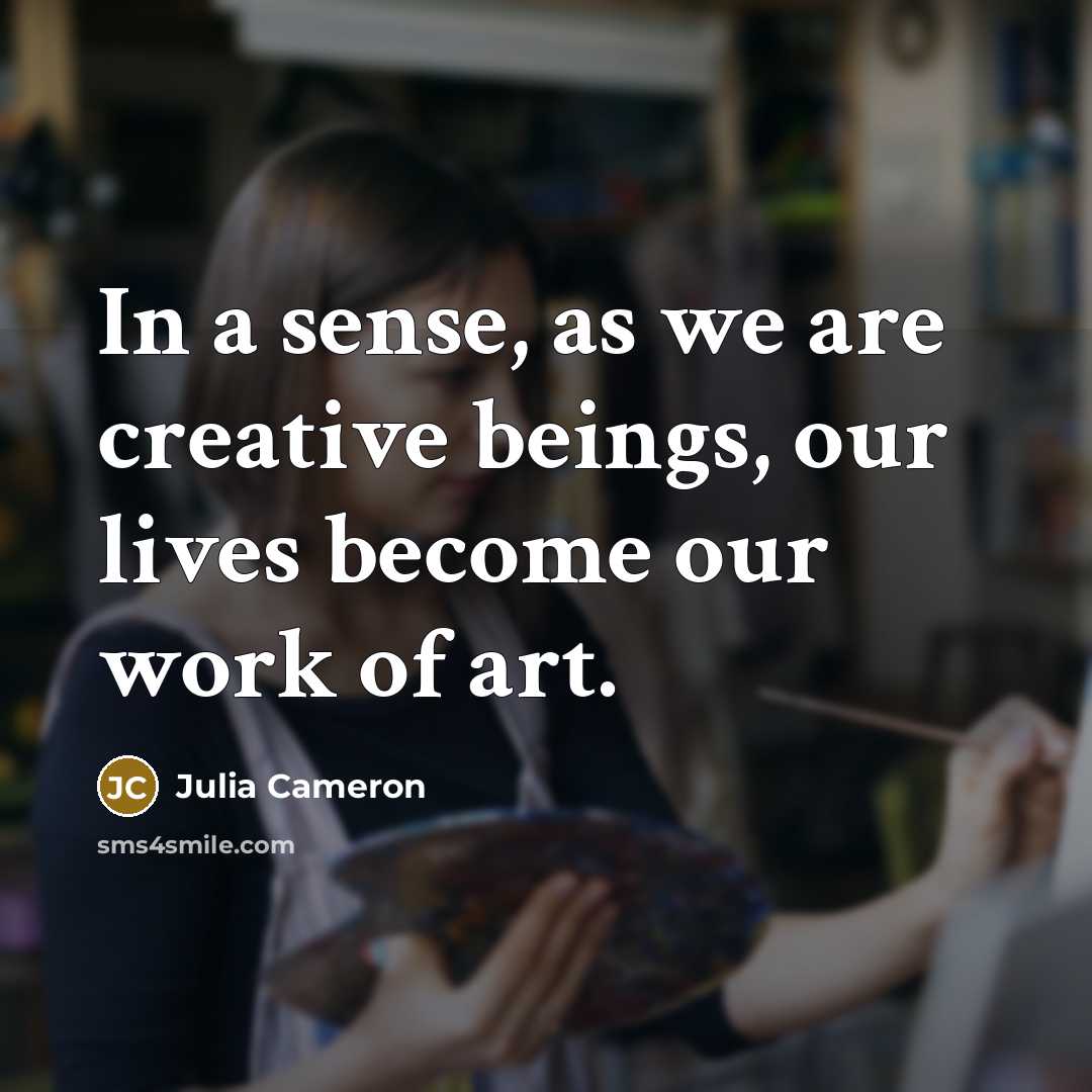 “In a sense, as we are creative beings, our lives…” quote by Julia Cameron