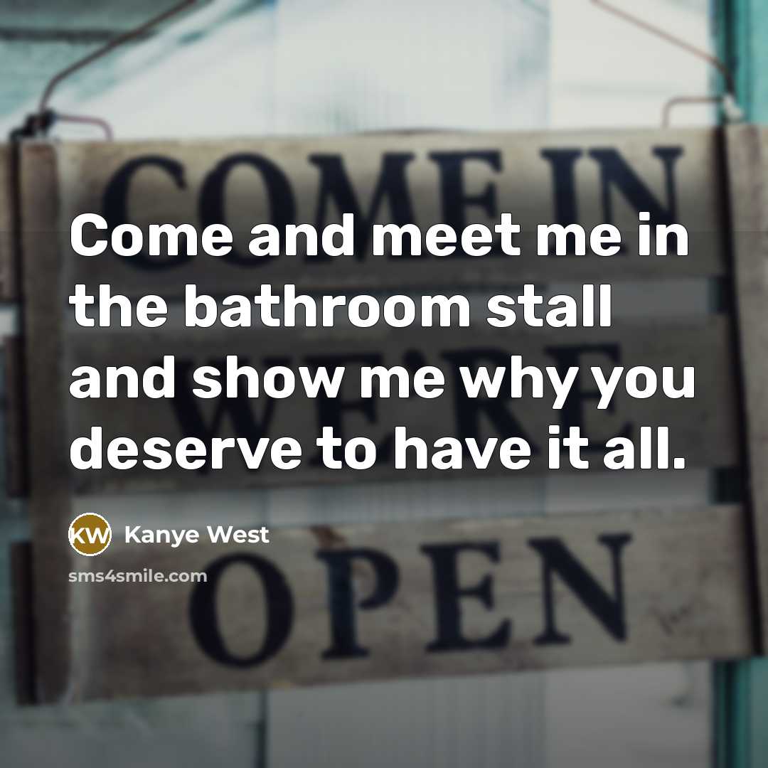 “Come and meet me in the bathroom stall and show…” quote by Kanye West