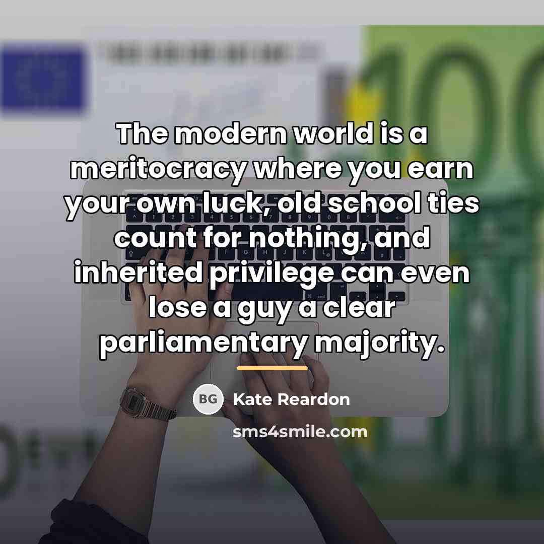 “The modern world is a meritocracy where you earn your…” quote by Kate Reardon