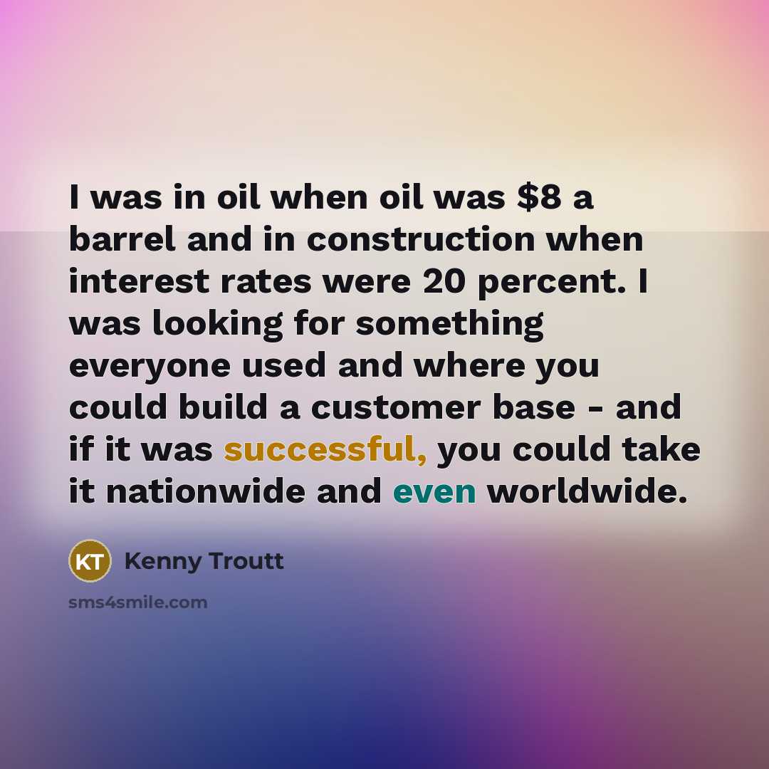 “I was in oil when oil was $8 a barrel…” quote by Kenny Troutt