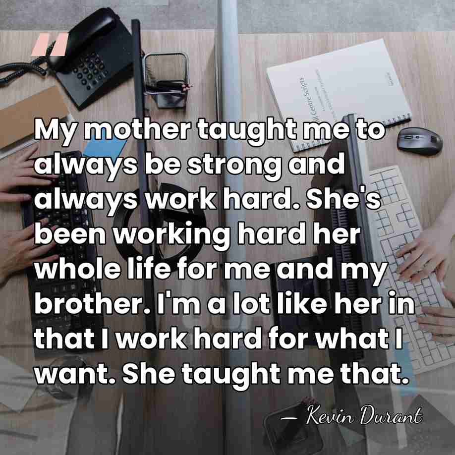 My mother taught me to always be strong and always work hard.&hellip; - Kevin Durant