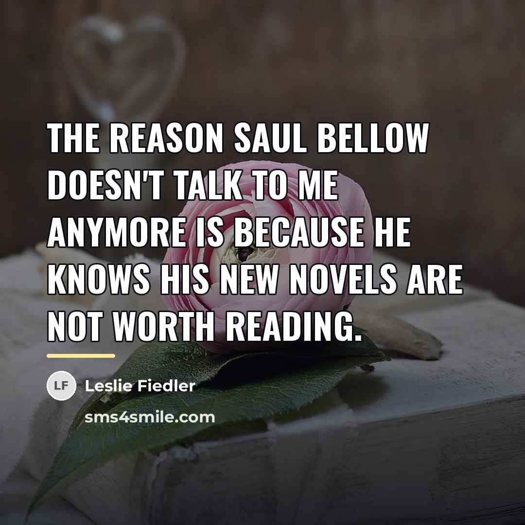 “The reason Saul Bellow doesn't talk to me anymore is…” quote by Leslie Fiedler