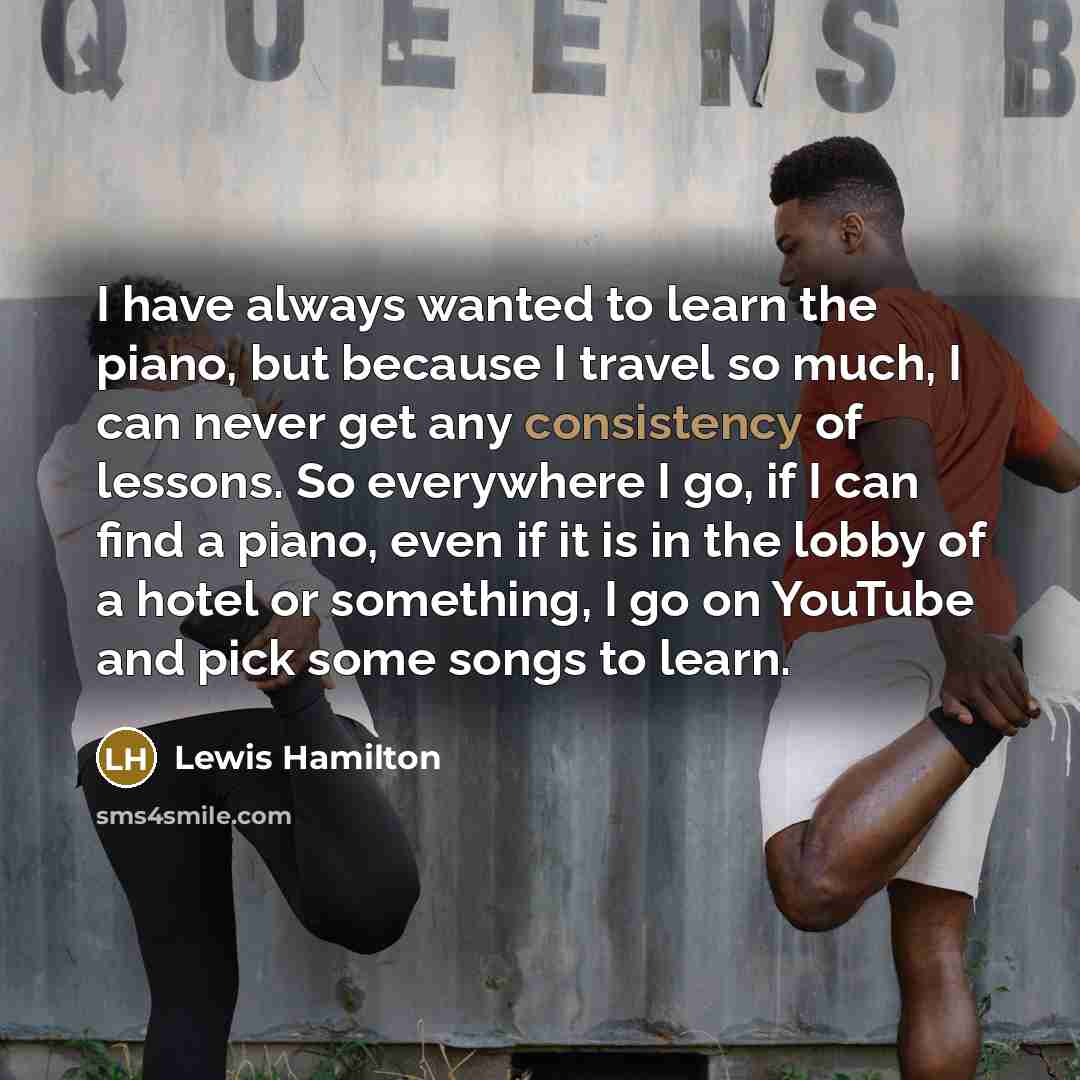 “I have always wanted to learn the piano, but because…” quote by Lewis Hamilton