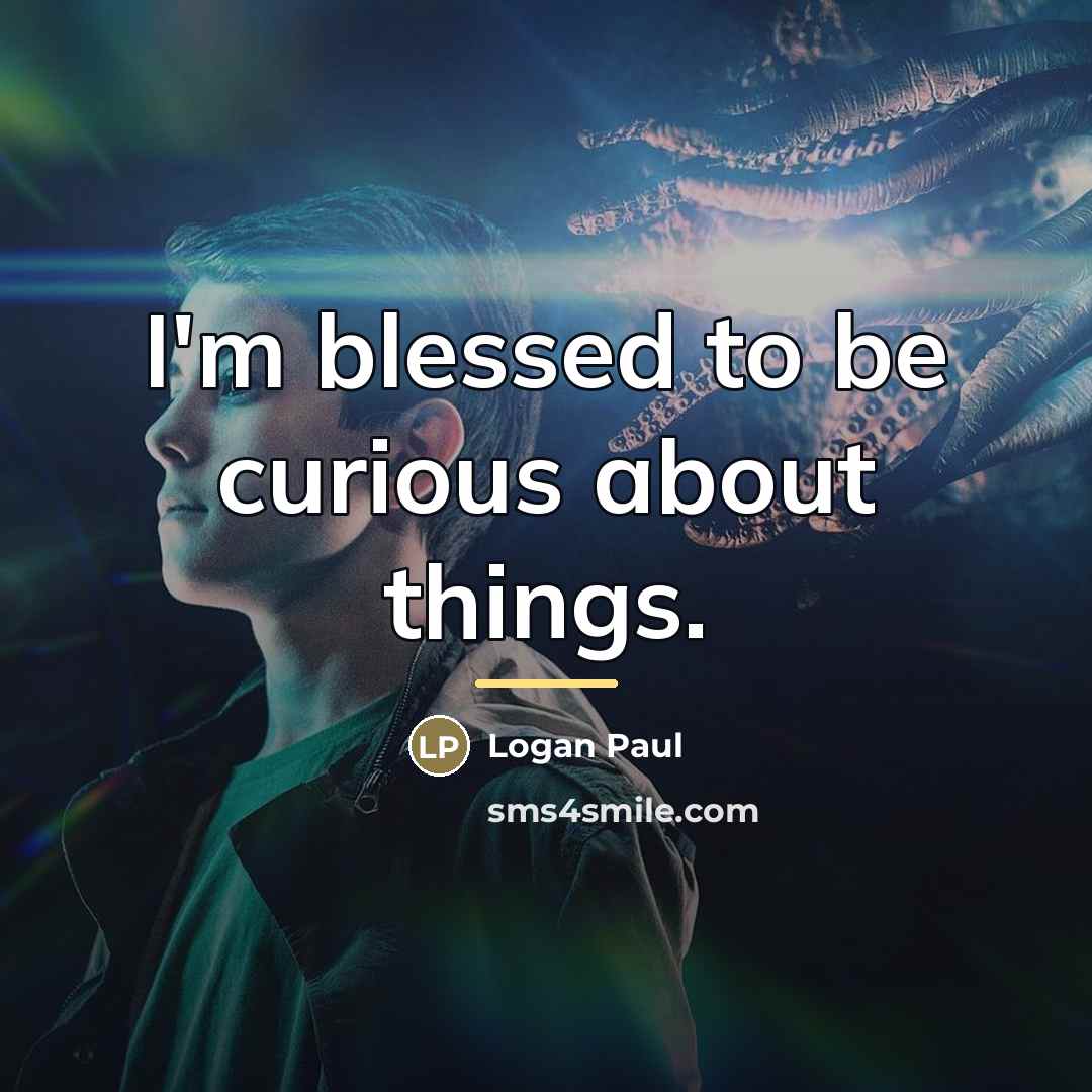 “I'm blessed to be curious about things.…” quote by Logan Paul