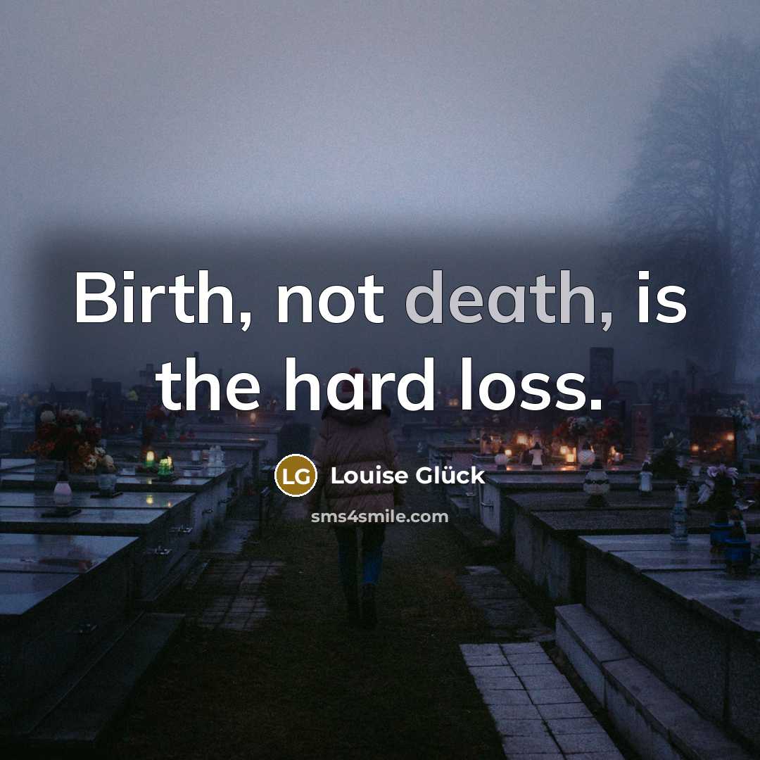 “Birth, not death, is the hard loss.…” quote by Louise Glück