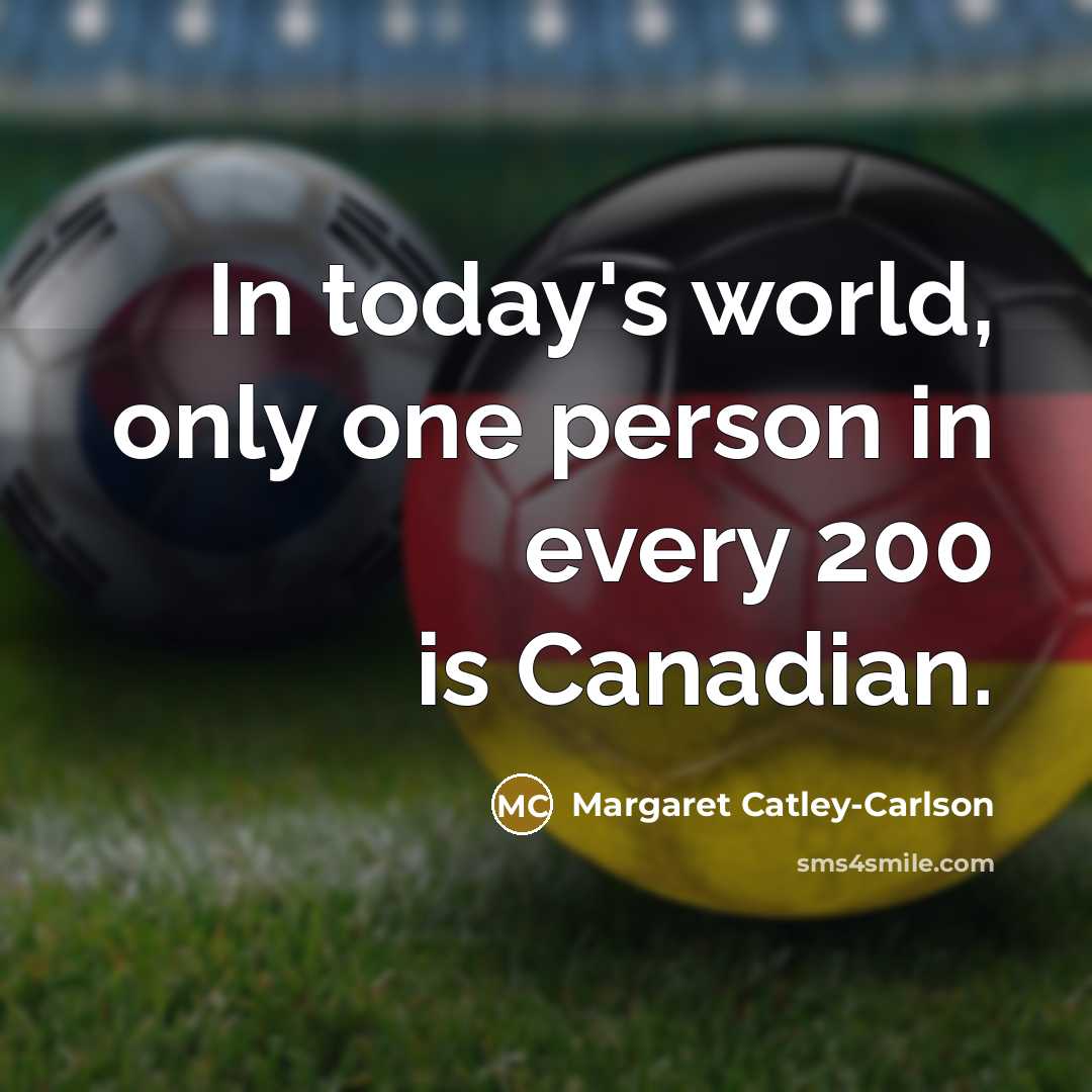 “In today's world, only one person in every 200 is Canadian.” quote by Margaret Catley-Carlson
