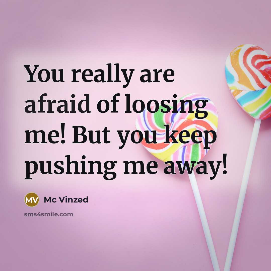 “You really are afraid of loosing me! But you keep pushing me away!” quote by Mc Vinzed