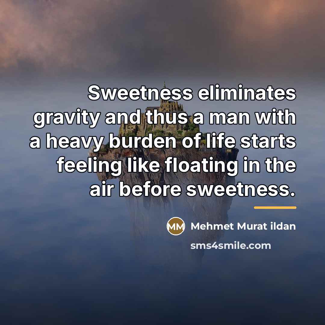 “Sweetness eliminates gravity and thus a man with a heavy…” quote by Mehmet Murat Ildan