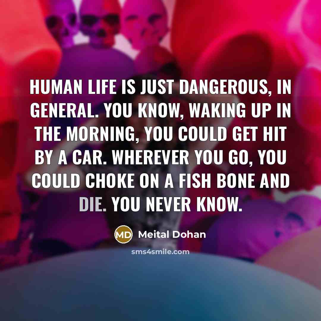 “Human life is just dangerous, in general. You know, waking…” quote by Meital Dohan