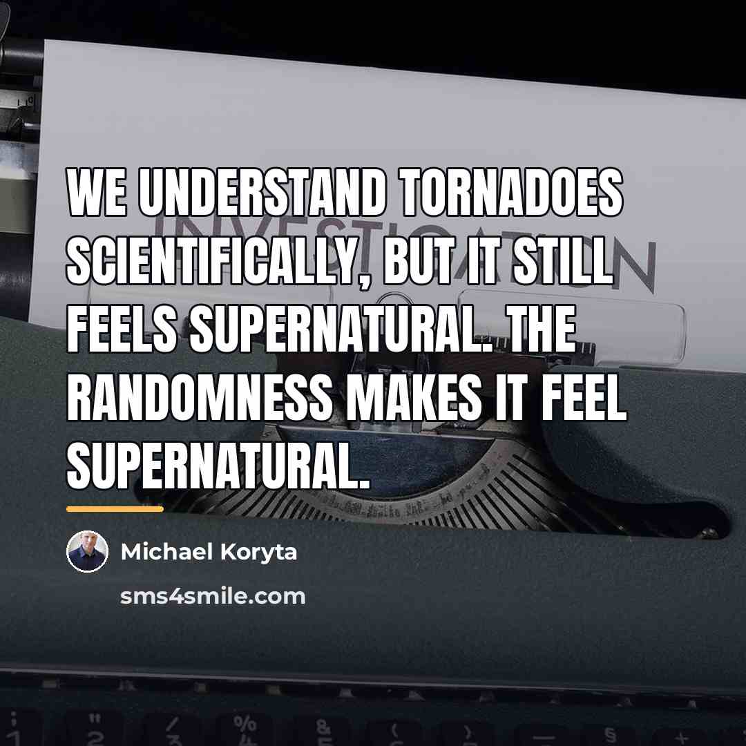 “We understand tornadoes scientifically, but it still feels supernatural. The…” quote by Michael Koryta