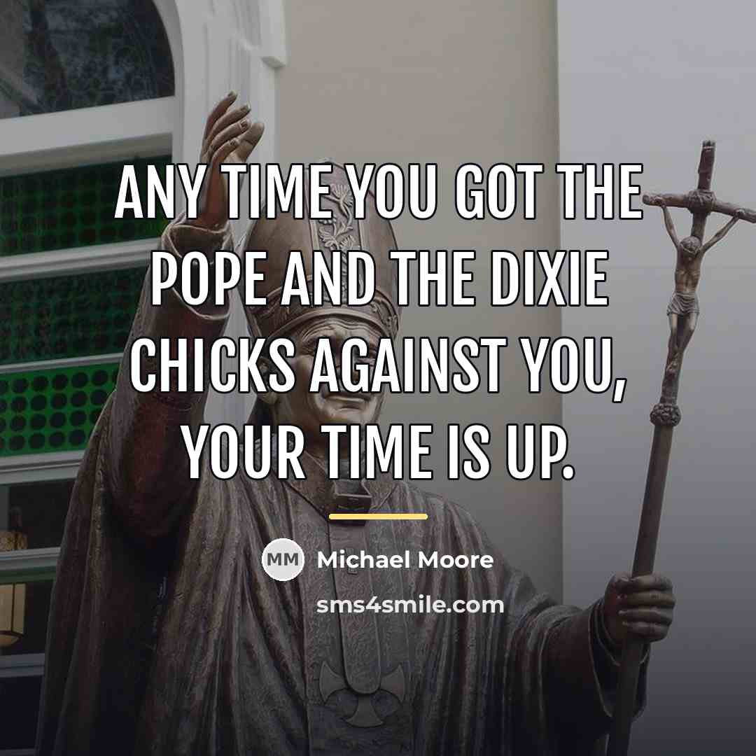 “Any time you got the Pope and the Dixie Chicks…” quote by Michael Moore