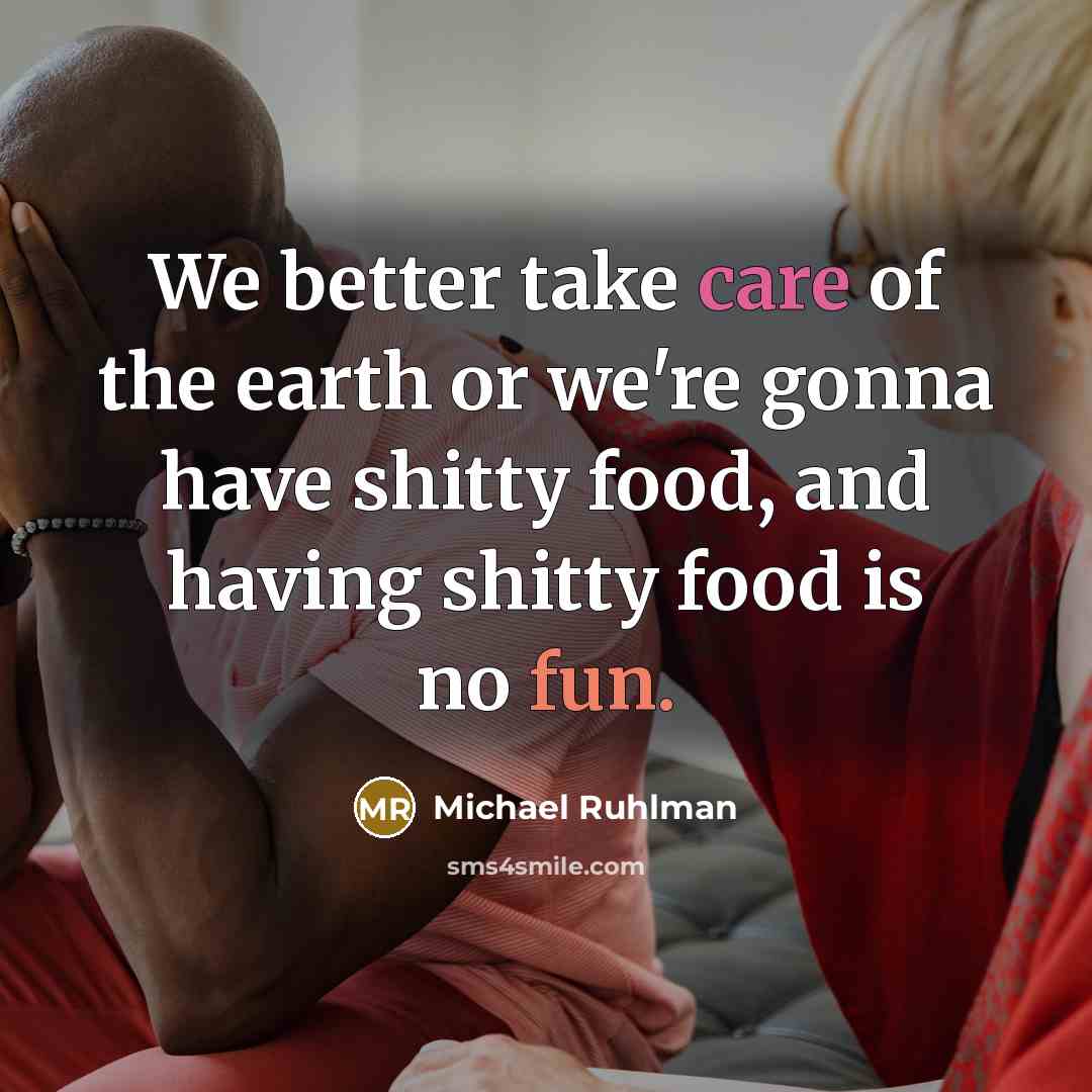 “We better take care of the earth or we're gonna…” quote by Michael Ruhlman