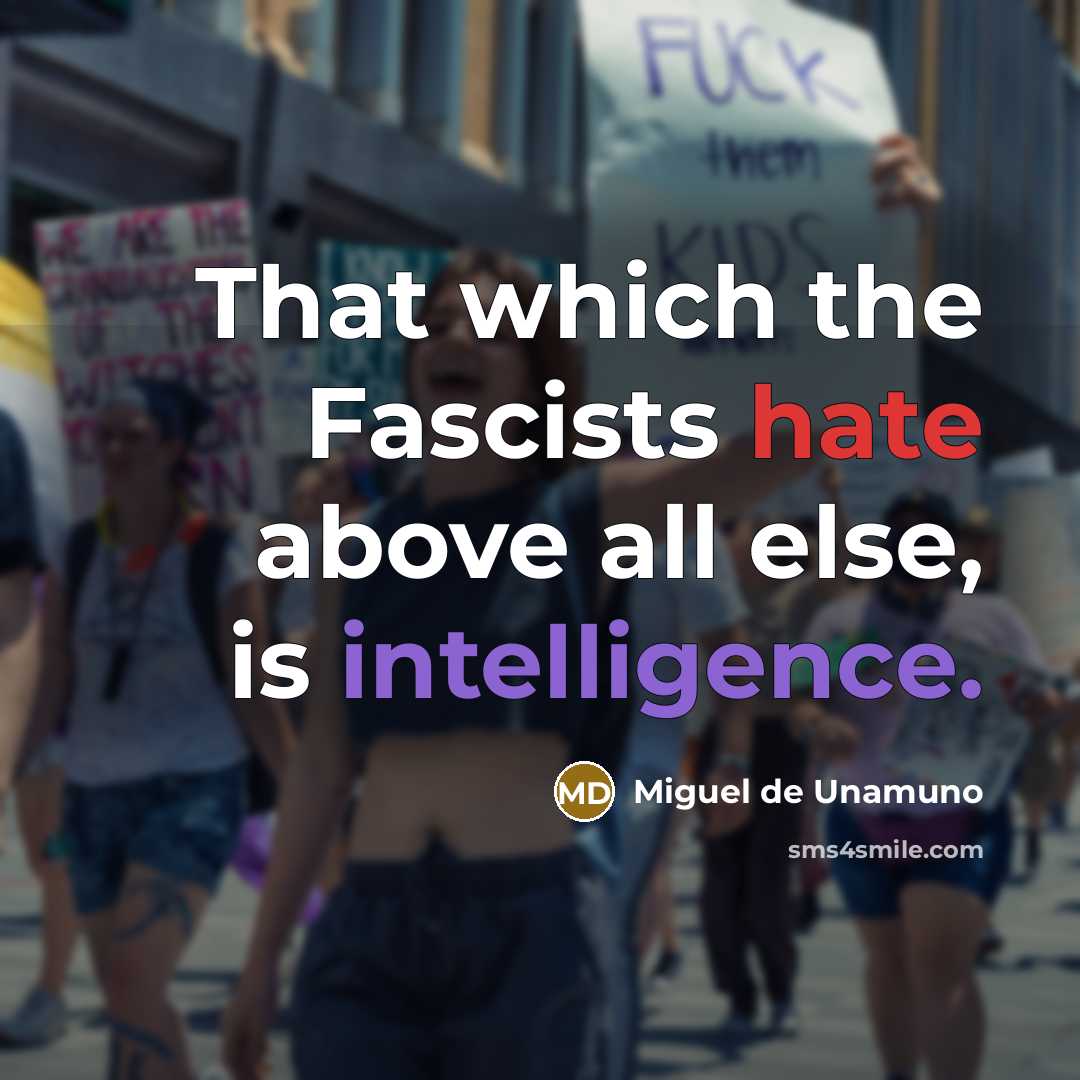 “That which the Fascists hate above all else, is intelligence.” quote by Miguel de Unamuno