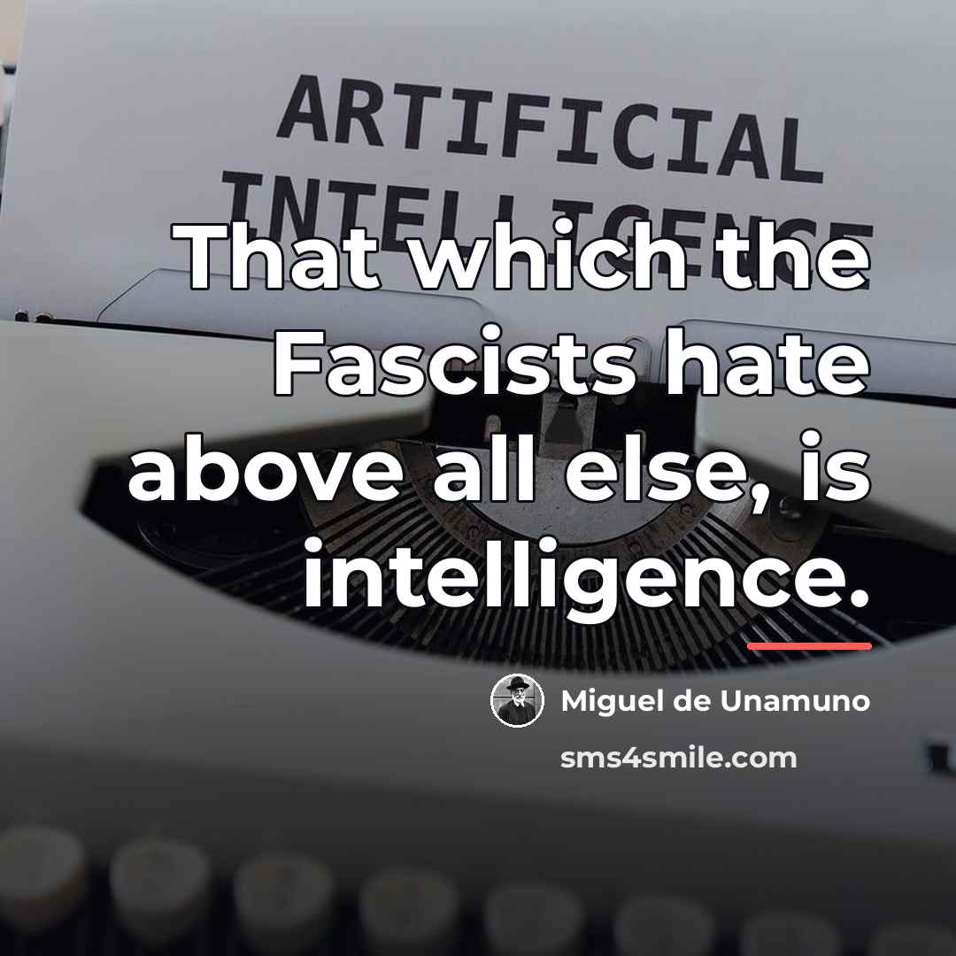 “That which the Fascists hate above all else, is intelligence.…” quote by Miguel de Unamuno