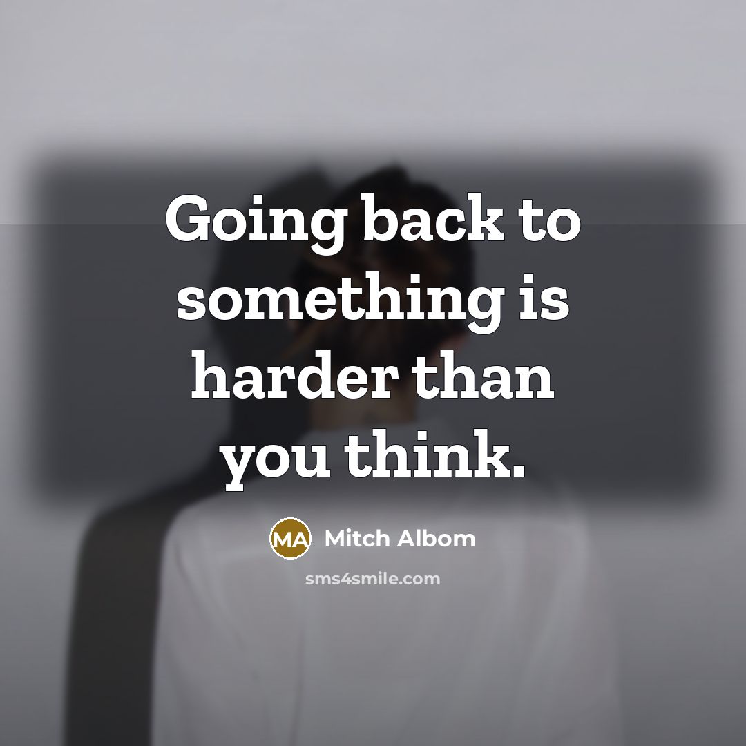 “Going back to something is harder than you think.…” quote by Mitch Albom