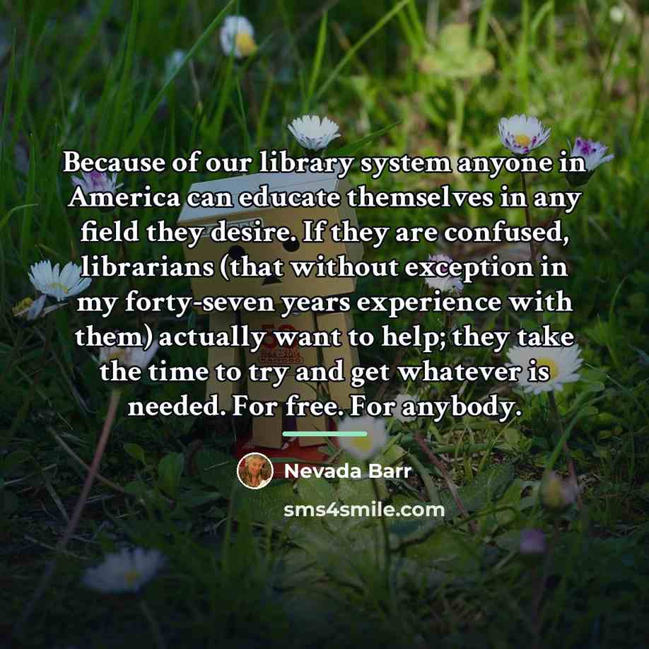 “Because of our library system anyone in America can educate…” quote by Nevada Barr