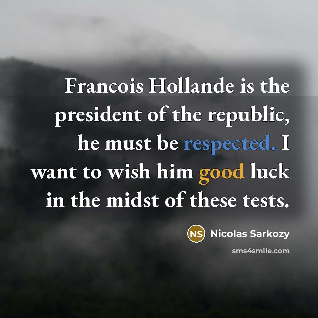 “Francois Hollande is the president of the republic, he must…” quote by Nicolas Sarkozy