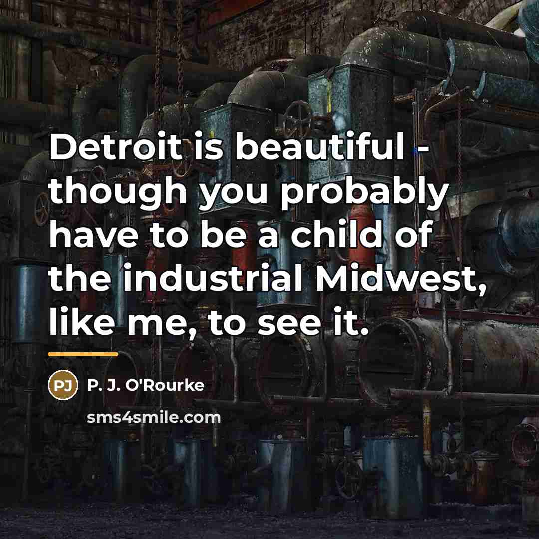 “Detroit is beautiful - though you probably have to be…” quote by P. J. O'Rourke