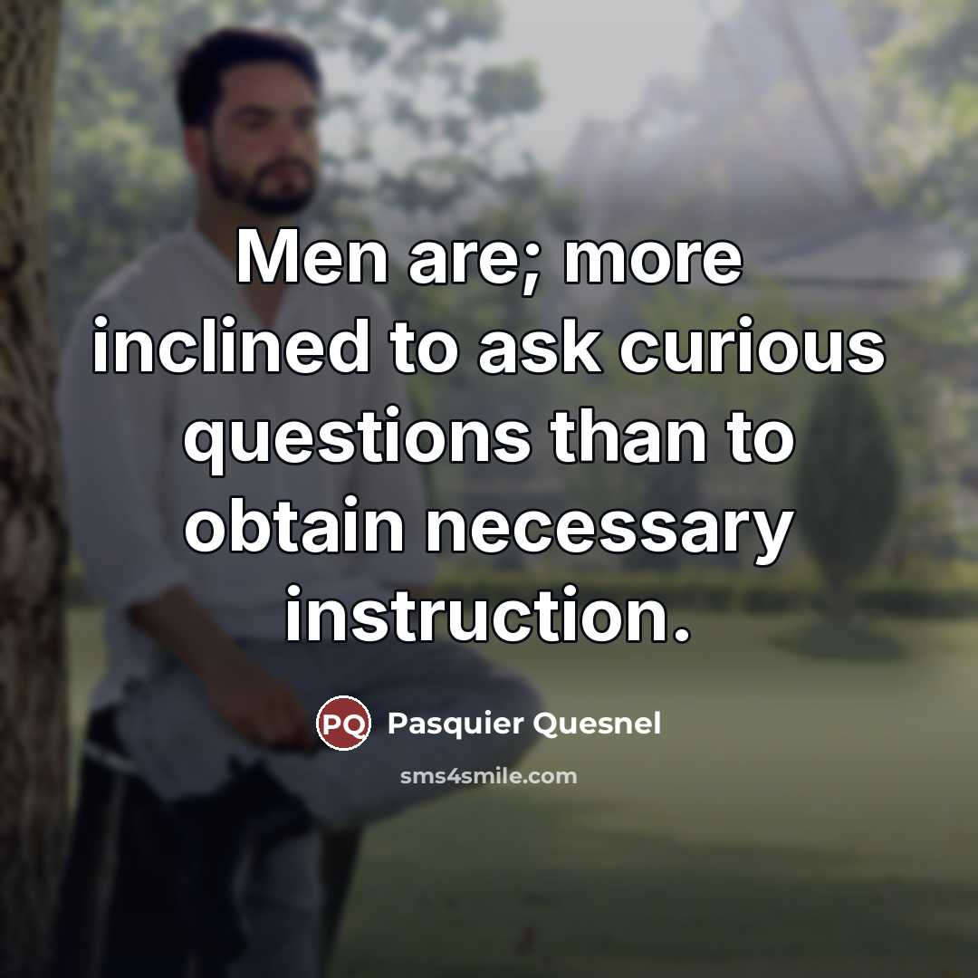 “Men are; more inclined to ask curious questions than to…” quote by Pasquier Quesnel