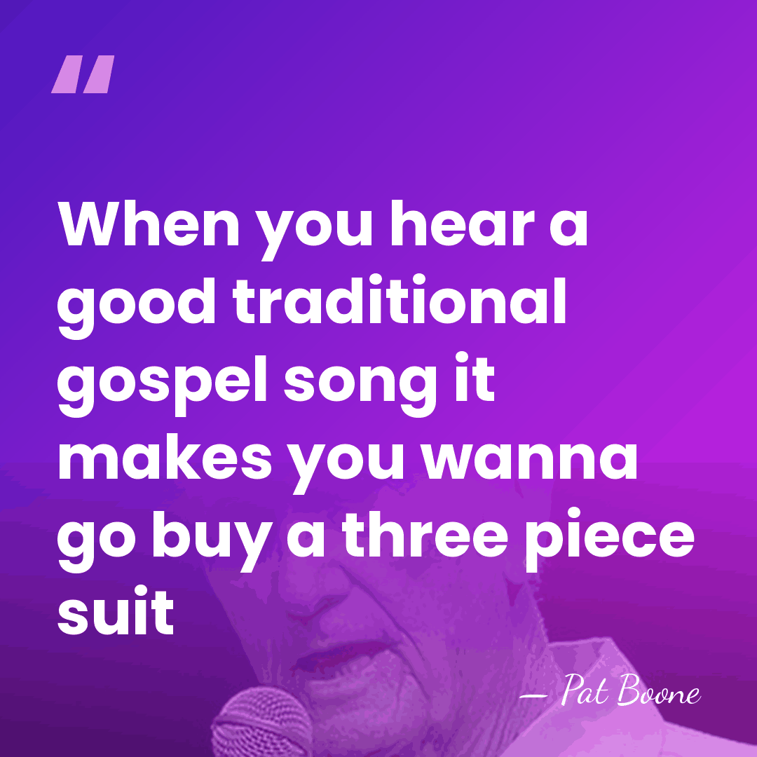 When you hear a good traditional gospel song it makes you wanna&hellip; - Pat Boone