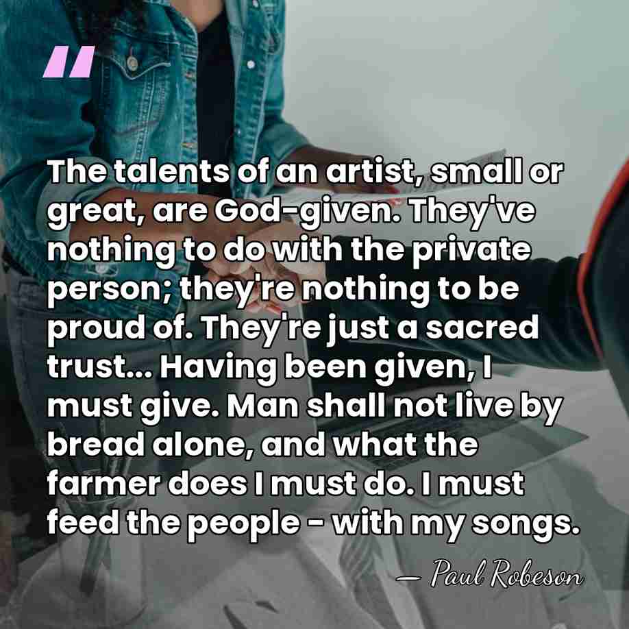 The talents of an artist, small or great, are God-given. They've nothing&hellip; - Paul Robeson