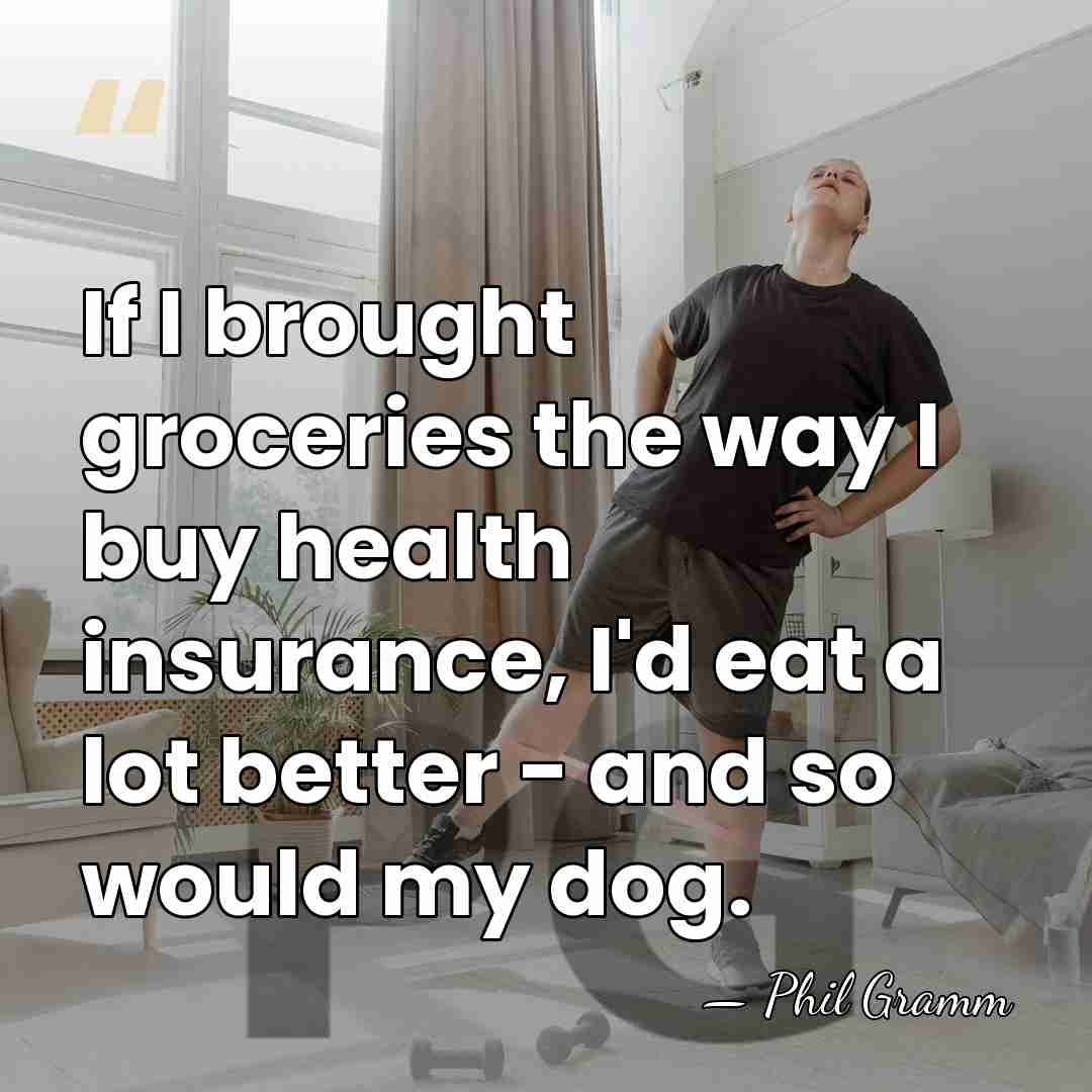 If I brought groceries the way I buy health insurance, I'd eat&hellip; - Phil Gramm