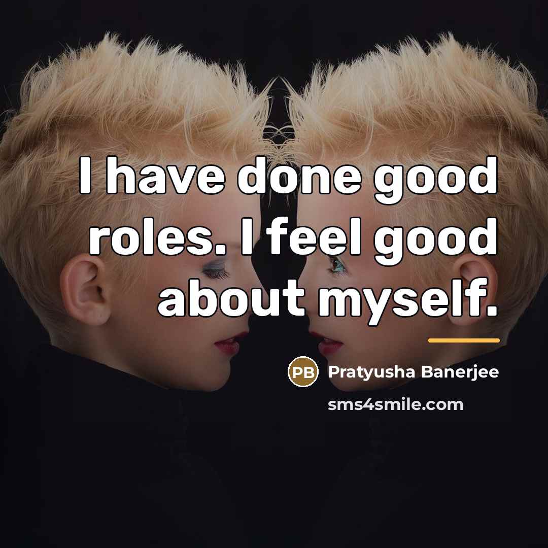 “I have done good roles. I feel good about myself.…” quote by Pratyusha Banerjee