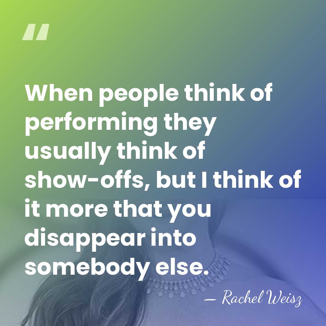When people think of performing they usually think of show-offs, but I&hellip; - Rachel Weisz