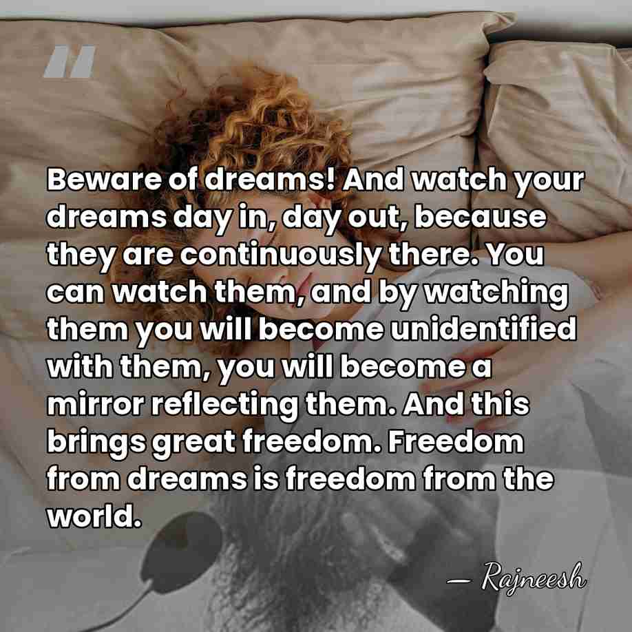 Beware of dreams! And watch your dreams day in, day out, because&hellip; - Rajneesh