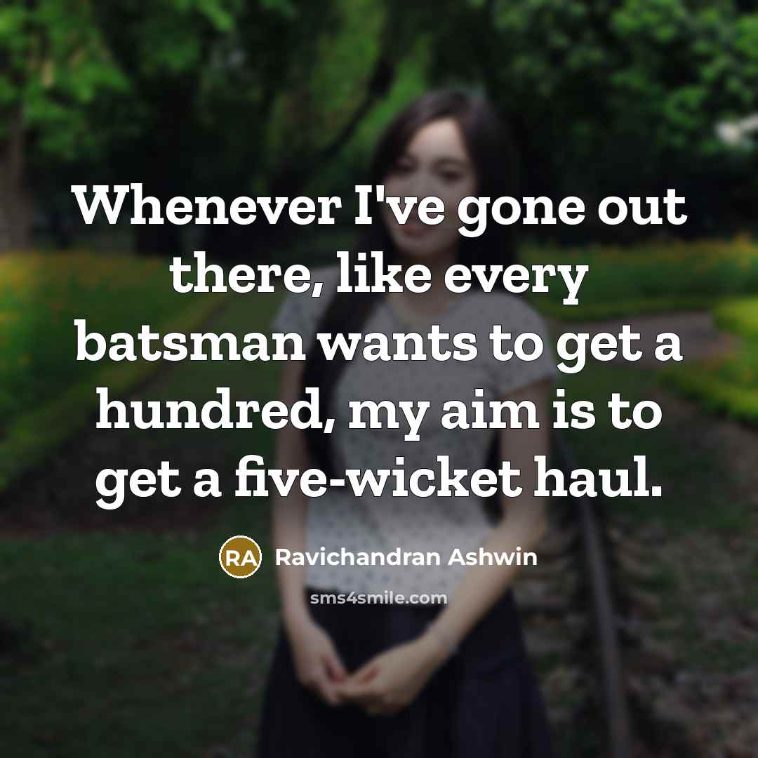 “Whenever I've gone out there, like every batsman wants to…” quote by Ravichandran Ashwin