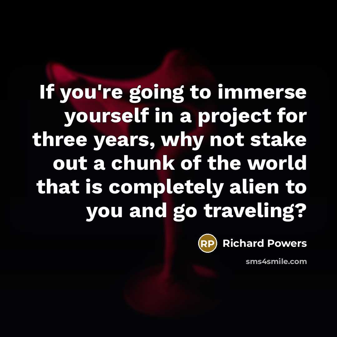 “If you're going to immerse yourself in a project for…” quote by Richard Powers